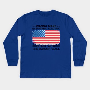 Wanna Make Everything Electric Start With The Border Wall Kids Long Sleeve T-Shirt